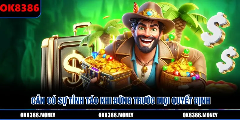 Cần có sự tỉnh táo khi đứng trước mọi quyết định