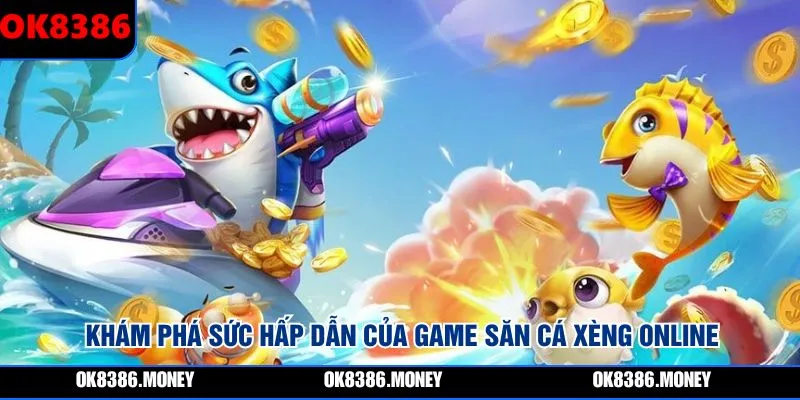 Khám phá sức hấp dẫn của game săn cá xèng online